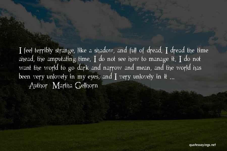 Martha Gellhorn Quotes: I Feel Terribly Strange, Like A Shadow, And Full Of Dread. I Dread The Time Ahead, The Amputating Time, I