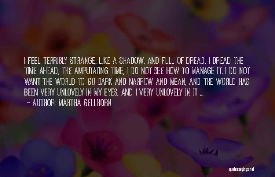 Martha Gellhorn Quotes: I Feel Terribly Strange, Like A Shadow, And Full Of Dread. I Dread The Time Ahead, The Amputating Time, I