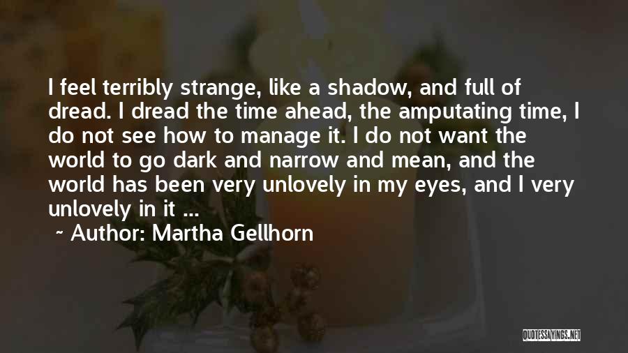 Martha Gellhorn Quotes: I Feel Terribly Strange, Like A Shadow, And Full Of Dread. I Dread The Time Ahead, The Amputating Time, I