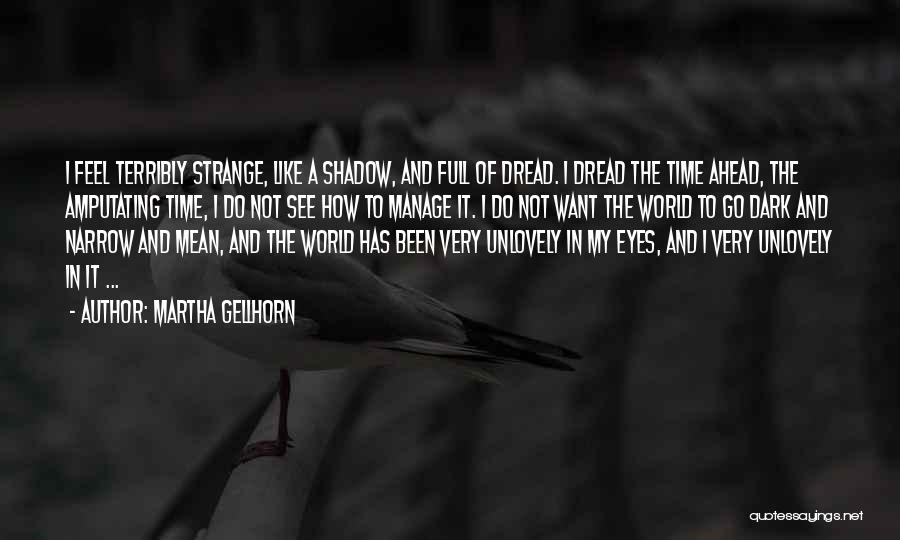 Martha Gellhorn Quotes: I Feel Terribly Strange, Like A Shadow, And Full Of Dread. I Dread The Time Ahead, The Amputating Time, I