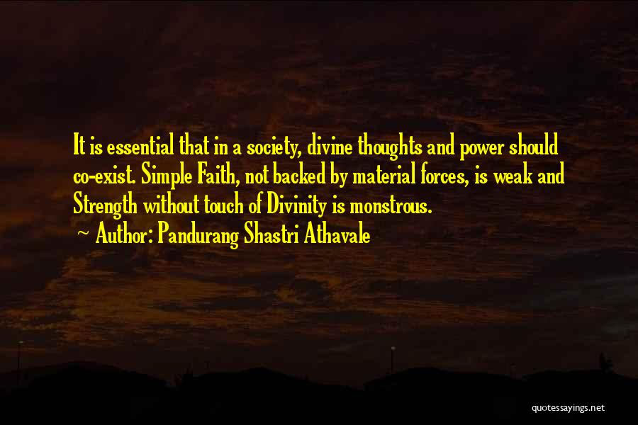 Pandurang Shastri Athavale Quotes: It Is Essential That In A Society, Divine Thoughts And Power Should Co-exist. Simple Faith, Not Backed By Material Forces,