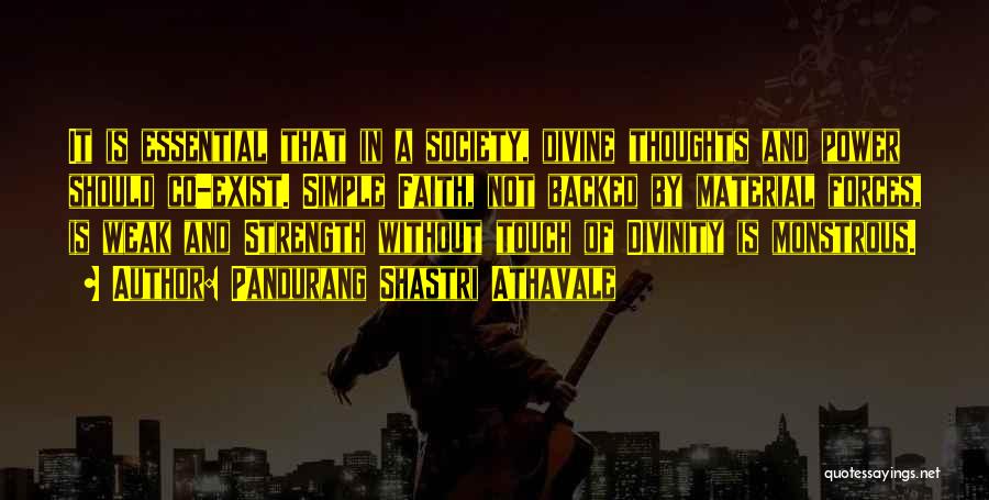 Pandurang Shastri Athavale Quotes: It Is Essential That In A Society, Divine Thoughts And Power Should Co-exist. Simple Faith, Not Backed By Material Forces,