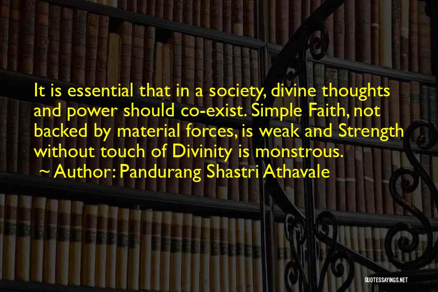 Pandurang Shastri Athavale Quotes: It Is Essential That In A Society, Divine Thoughts And Power Should Co-exist. Simple Faith, Not Backed By Material Forces,