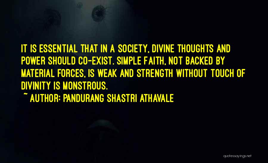 Pandurang Shastri Athavale Quotes: It Is Essential That In A Society, Divine Thoughts And Power Should Co-exist. Simple Faith, Not Backed By Material Forces,