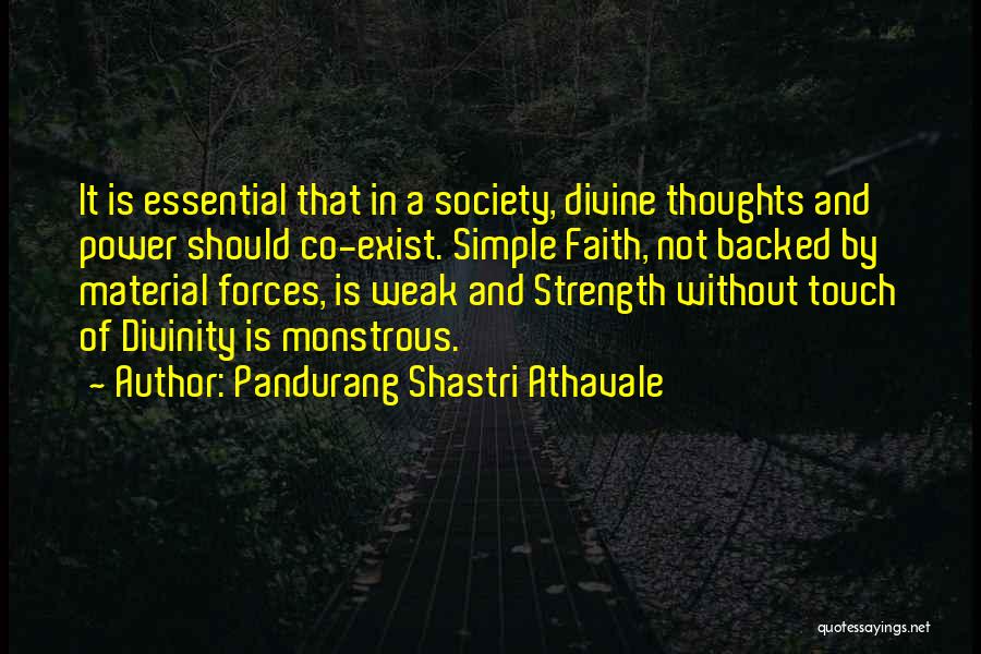 Pandurang Shastri Athavale Quotes: It Is Essential That In A Society, Divine Thoughts And Power Should Co-exist. Simple Faith, Not Backed By Material Forces,
