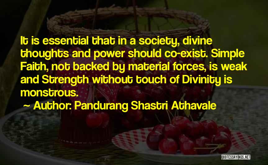 Pandurang Shastri Athavale Quotes: It Is Essential That In A Society, Divine Thoughts And Power Should Co-exist. Simple Faith, Not Backed By Material Forces,