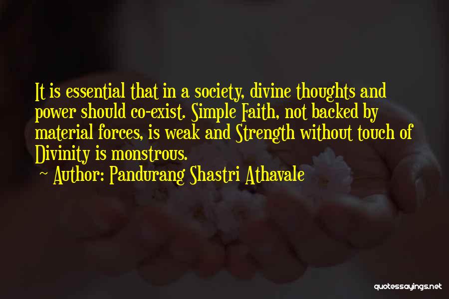 Pandurang Shastri Athavale Quotes: It Is Essential That In A Society, Divine Thoughts And Power Should Co-exist. Simple Faith, Not Backed By Material Forces,