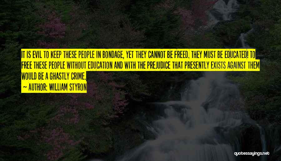 William Styron Quotes: It Is Evil To Keep These People In Bondage, Yet They Cannot Be Freed. They Must Be Educated! To Free