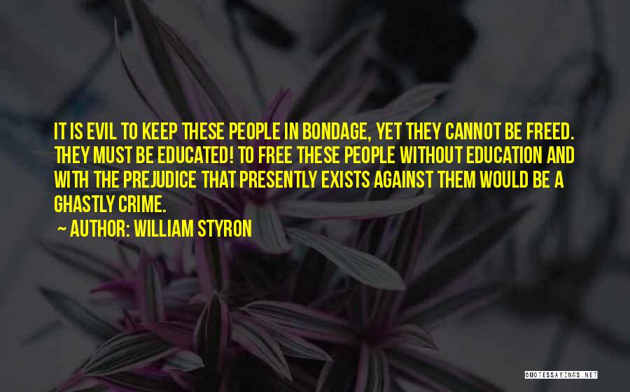 William Styron Quotes: It Is Evil To Keep These People In Bondage, Yet They Cannot Be Freed. They Must Be Educated! To Free
