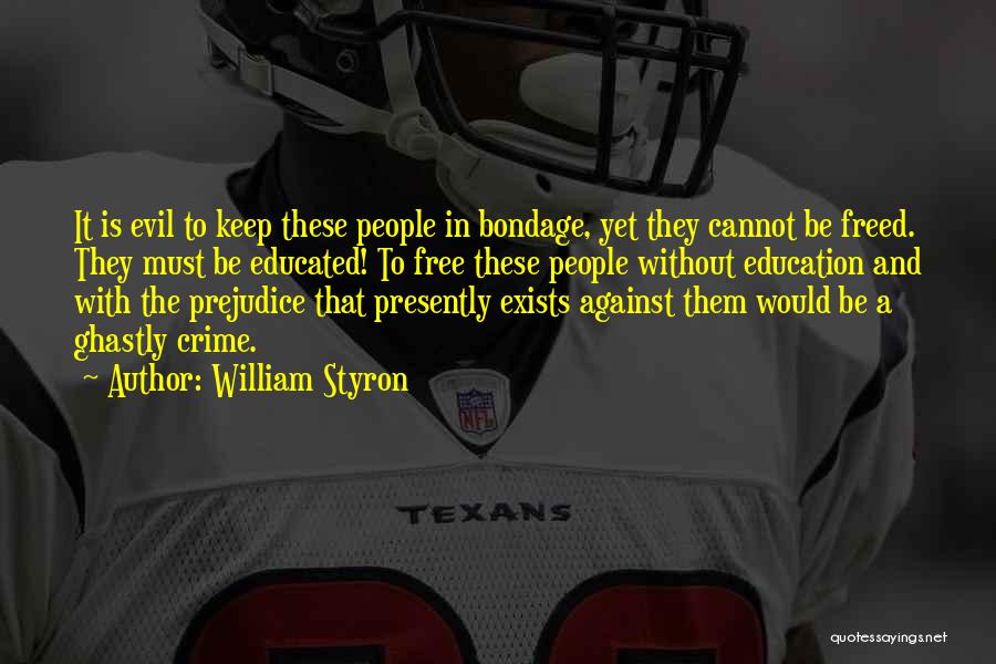William Styron Quotes: It Is Evil To Keep These People In Bondage, Yet They Cannot Be Freed. They Must Be Educated! To Free
