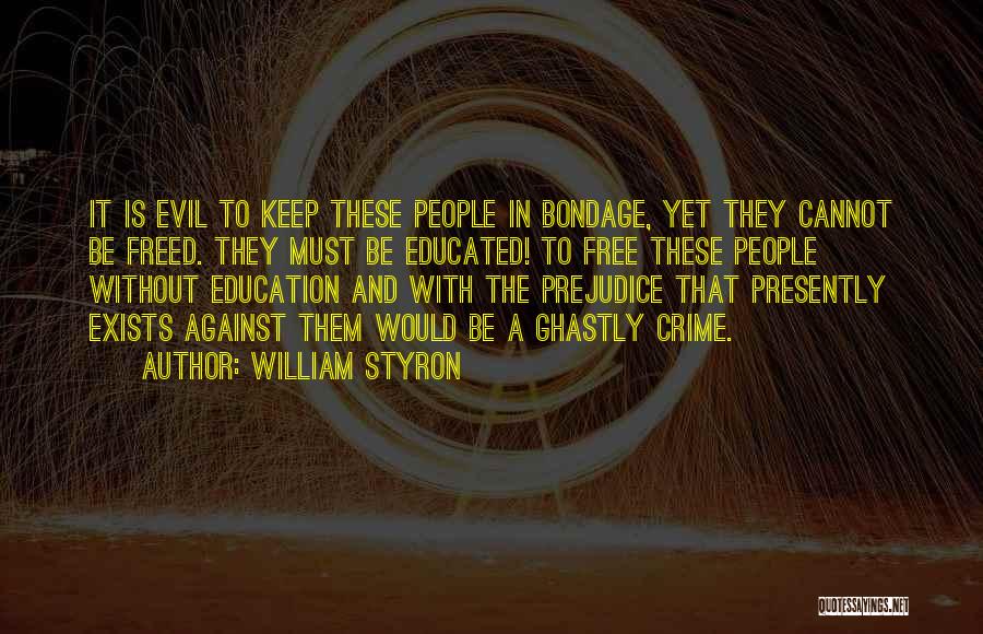William Styron Quotes: It Is Evil To Keep These People In Bondage, Yet They Cannot Be Freed. They Must Be Educated! To Free