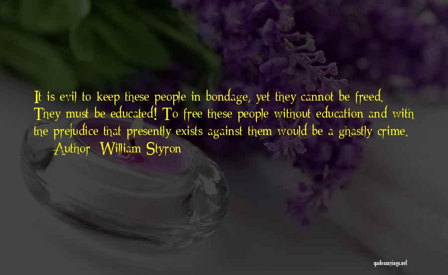 William Styron Quotes: It Is Evil To Keep These People In Bondage, Yet They Cannot Be Freed. They Must Be Educated! To Free