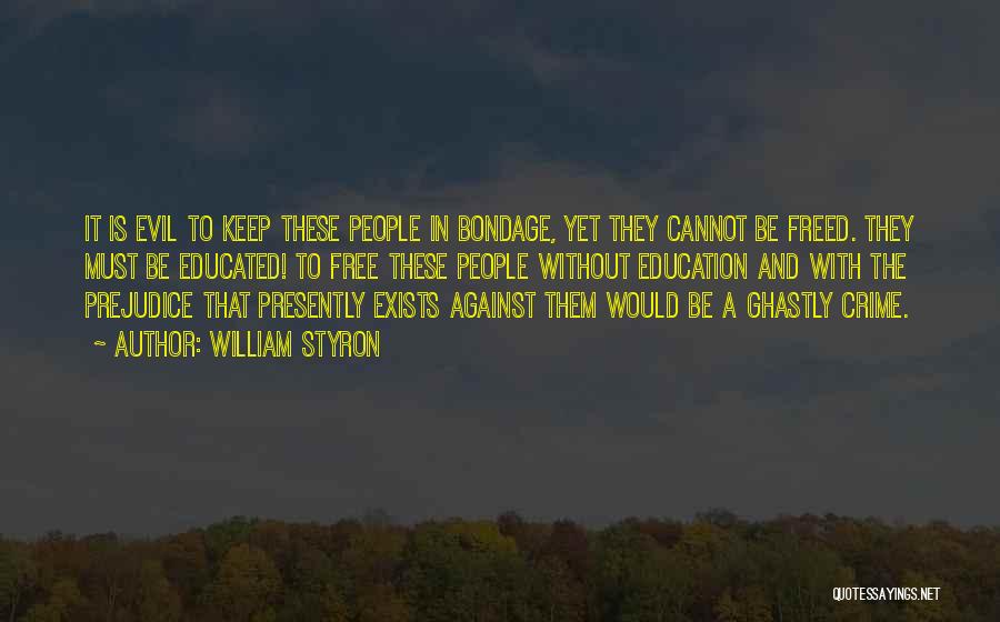 William Styron Quotes: It Is Evil To Keep These People In Bondage, Yet They Cannot Be Freed. They Must Be Educated! To Free