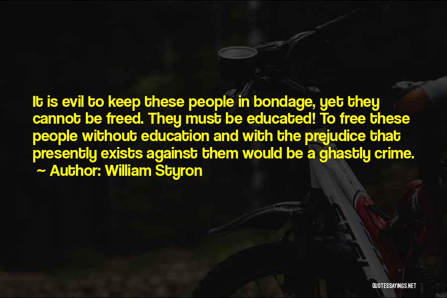 William Styron Quotes: It Is Evil To Keep These People In Bondage, Yet They Cannot Be Freed. They Must Be Educated! To Free
