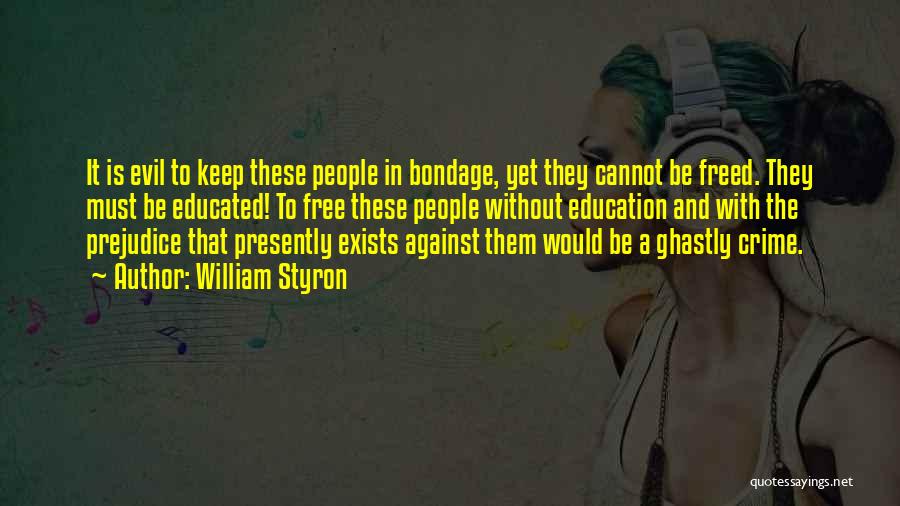William Styron Quotes: It Is Evil To Keep These People In Bondage, Yet They Cannot Be Freed. They Must Be Educated! To Free