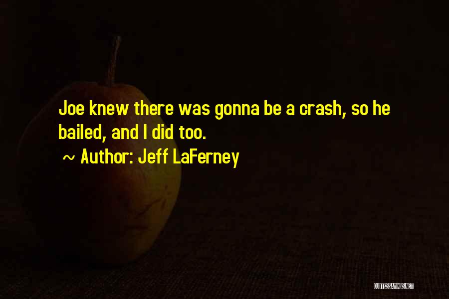 Jeff LaFerney Quotes: Joe Knew There Was Gonna Be A Crash, So He Bailed, And I Did Too.