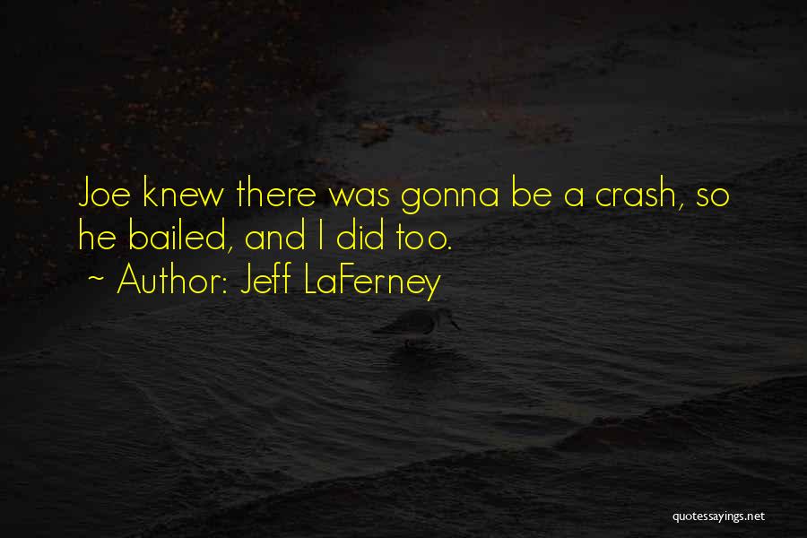 Jeff LaFerney Quotes: Joe Knew There Was Gonna Be A Crash, So He Bailed, And I Did Too.