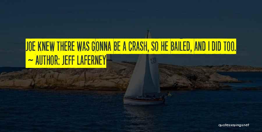 Jeff LaFerney Quotes: Joe Knew There Was Gonna Be A Crash, So He Bailed, And I Did Too.