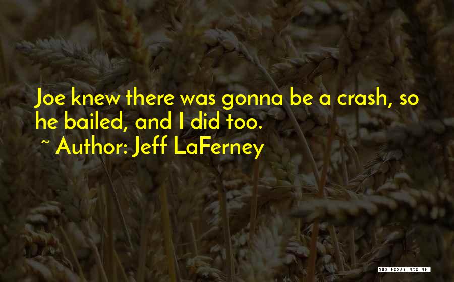 Jeff LaFerney Quotes: Joe Knew There Was Gonna Be A Crash, So He Bailed, And I Did Too.