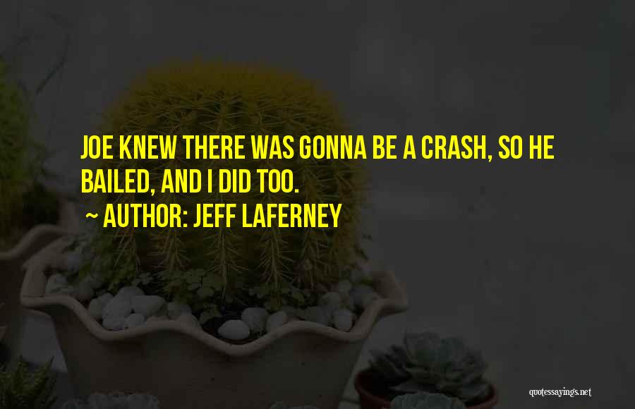 Jeff LaFerney Quotes: Joe Knew There Was Gonna Be A Crash, So He Bailed, And I Did Too.