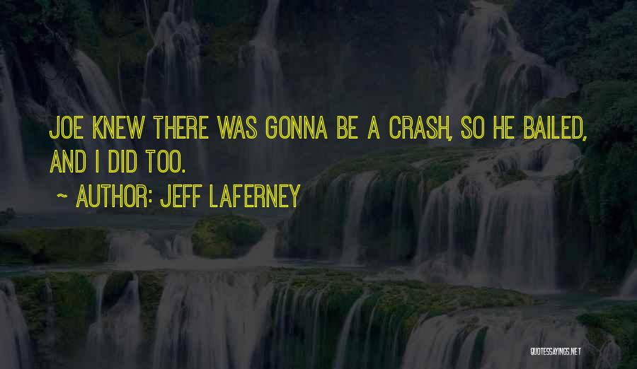 Jeff LaFerney Quotes: Joe Knew There Was Gonna Be A Crash, So He Bailed, And I Did Too.