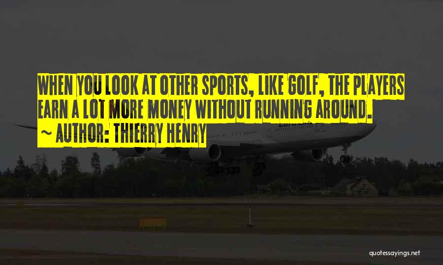 Thierry Henry Quotes: When You Look At Other Sports, Like Golf, The Players Earn A Lot More Money Without Running Around.