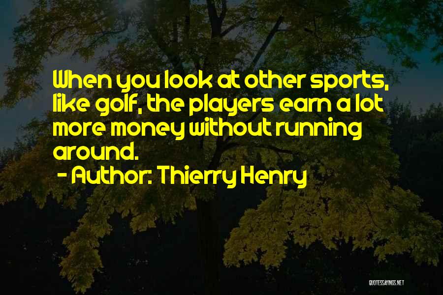 Thierry Henry Quotes: When You Look At Other Sports, Like Golf, The Players Earn A Lot More Money Without Running Around.