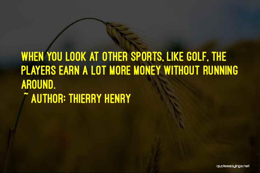 Thierry Henry Quotes: When You Look At Other Sports, Like Golf, The Players Earn A Lot More Money Without Running Around.
