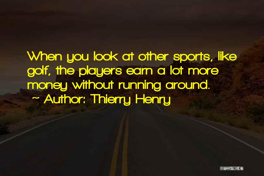 Thierry Henry Quotes: When You Look At Other Sports, Like Golf, The Players Earn A Lot More Money Without Running Around.
