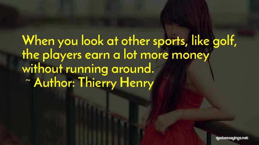 Thierry Henry Quotes: When You Look At Other Sports, Like Golf, The Players Earn A Lot More Money Without Running Around.