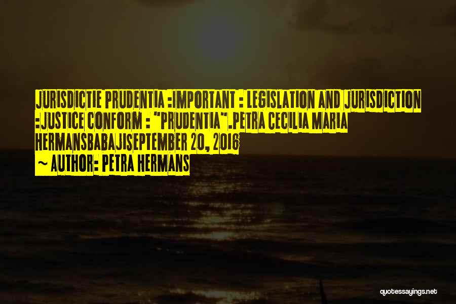 Petra Hermans Quotes: Jurisdictie Prudentia :important : Legislation And Jurisdiction :justice Conform : Prudentia.petra Cecilia Maria Hermansbabajiseptember 20, 2016