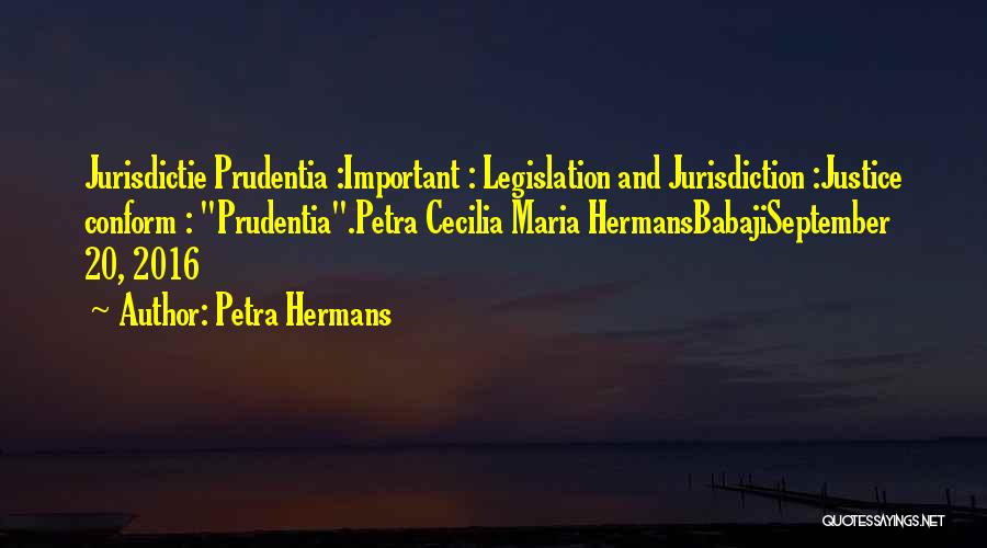 Petra Hermans Quotes: Jurisdictie Prudentia :important : Legislation And Jurisdiction :justice Conform : Prudentia.petra Cecilia Maria Hermansbabajiseptember 20, 2016