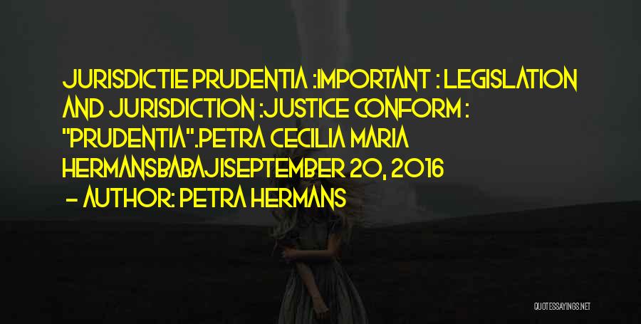 Petra Hermans Quotes: Jurisdictie Prudentia :important : Legislation And Jurisdiction :justice Conform : Prudentia.petra Cecilia Maria Hermansbabajiseptember 20, 2016