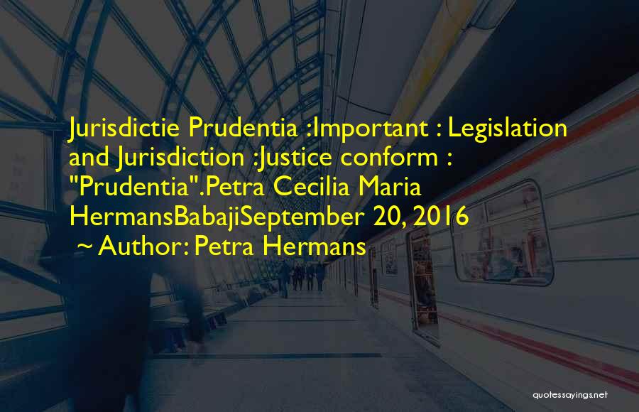 Petra Hermans Quotes: Jurisdictie Prudentia :important : Legislation And Jurisdiction :justice Conform : Prudentia.petra Cecilia Maria Hermansbabajiseptember 20, 2016