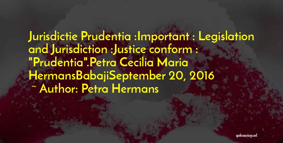 Petra Hermans Quotes: Jurisdictie Prudentia :important : Legislation And Jurisdiction :justice Conform : Prudentia.petra Cecilia Maria Hermansbabajiseptember 20, 2016