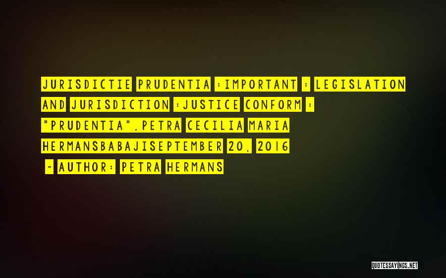 Petra Hermans Quotes: Jurisdictie Prudentia :important : Legislation And Jurisdiction :justice Conform : Prudentia.petra Cecilia Maria Hermansbabajiseptember 20, 2016