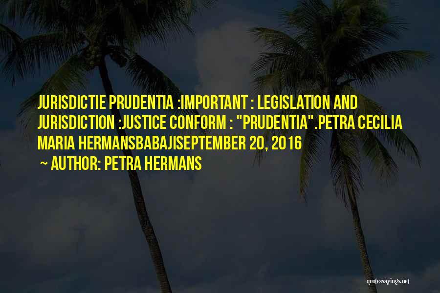 Petra Hermans Quotes: Jurisdictie Prudentia :important : Legislation And Jurisdiction :justice Conform : Prudentia.petra Cecilia Maria Hermansbabajiseptember 20, 2016