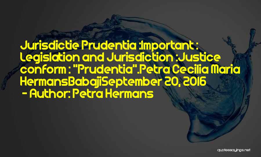 Petra Hermans Quotes: Jurisdictie Prudentia :important : Legislation And Jurisdiction :justice Conform : Prudentia.petra Cecilia Maria Hermansbabajiseptember 20, 2016