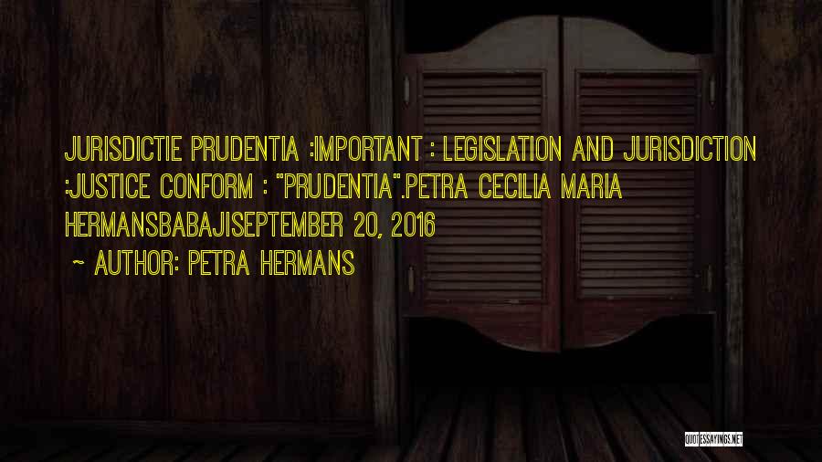 Petra Hermans Quotes: Jurisdictie Prudentia :important : Legislation And Jurisdiction :justice Conform : Prudentia.petra Cecilia Maria Hermansbabajiseptember 20, 2016