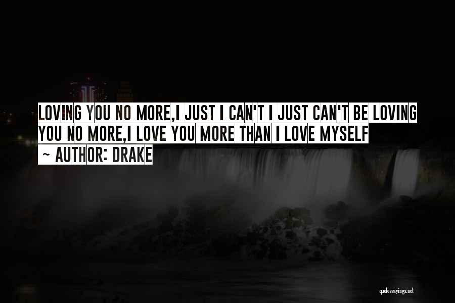 Drake Quotes: Loving You No More,i Just I Can't I Just Can't Be Loving You No More,i Love You More Than I