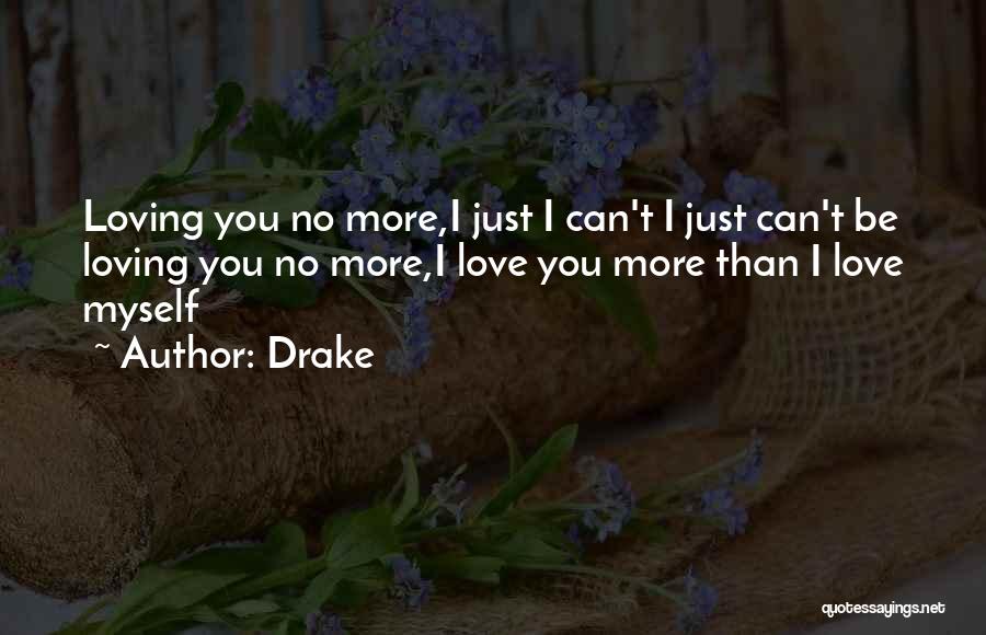 Drake Quotes: Loving You No More,i Just I Can't I Just Can't Be Loving You No More,i Love You More Than I