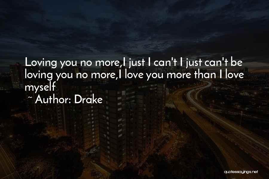 Drake Quotes: Loving You No More,i Just I Can't I Just Can't Be Loving You No More,i Love You More Than I