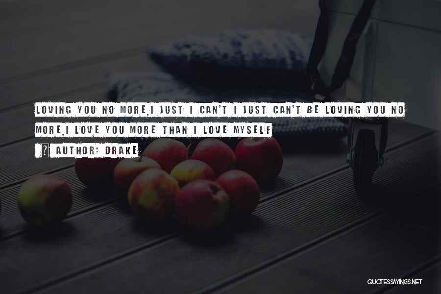 Drake Quotes: Loving You No More,i Just I Can't I Just Can't Be Loving You No More,i Love You More Than I