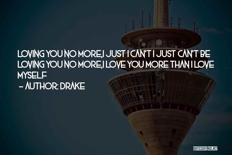 Drake Quotes: Loving You No More,i Just I Can't I Just Can't Be Loving You No More,i Love You More Than I