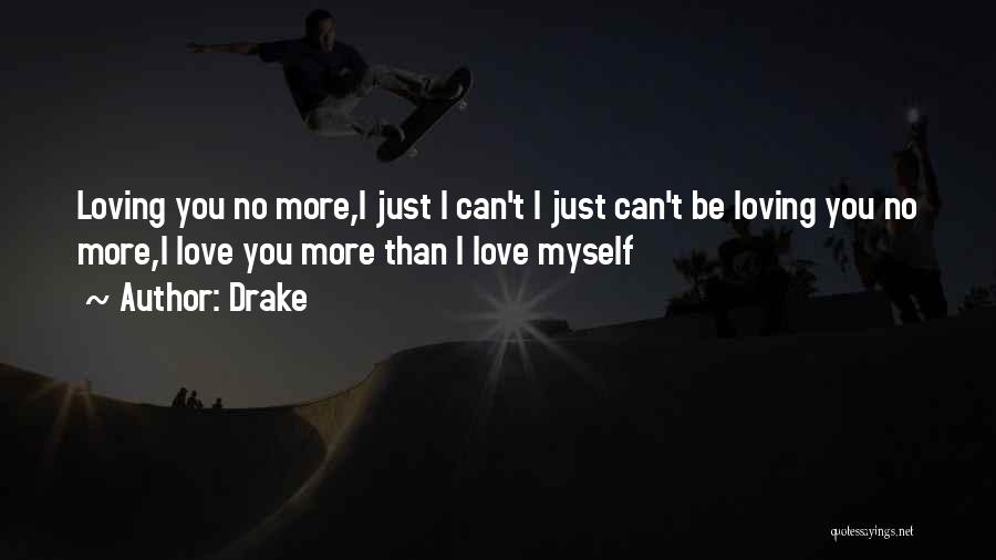 Drake Quotes: Loving You No More,i Just I Can't I Just Can't Be Loving You No More,i Love You More Than I