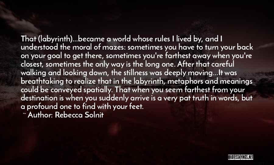 Rebecca Solnit Quotes: That (labyrinth)...became A World Whose Rules I Lived By, And I Understood The Moral Of Mazes: Sometimes You Have To