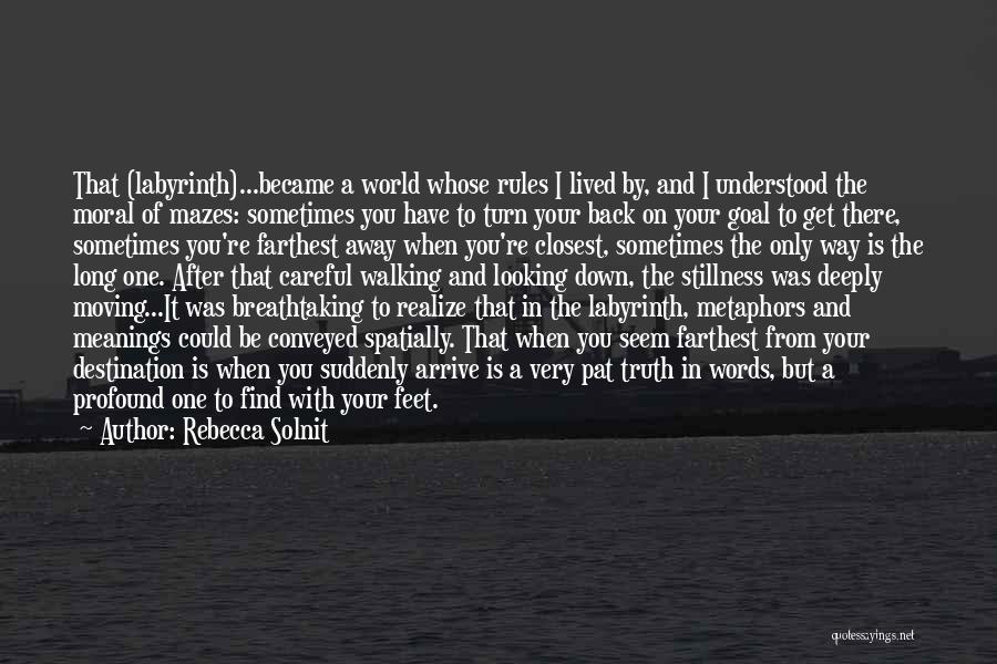 Rebecca Solnit Quotes: That (labyrinth)...became A World Whose Rules I Lived By, And I Understood The Moral Of Mazes: Sometimes You Have To