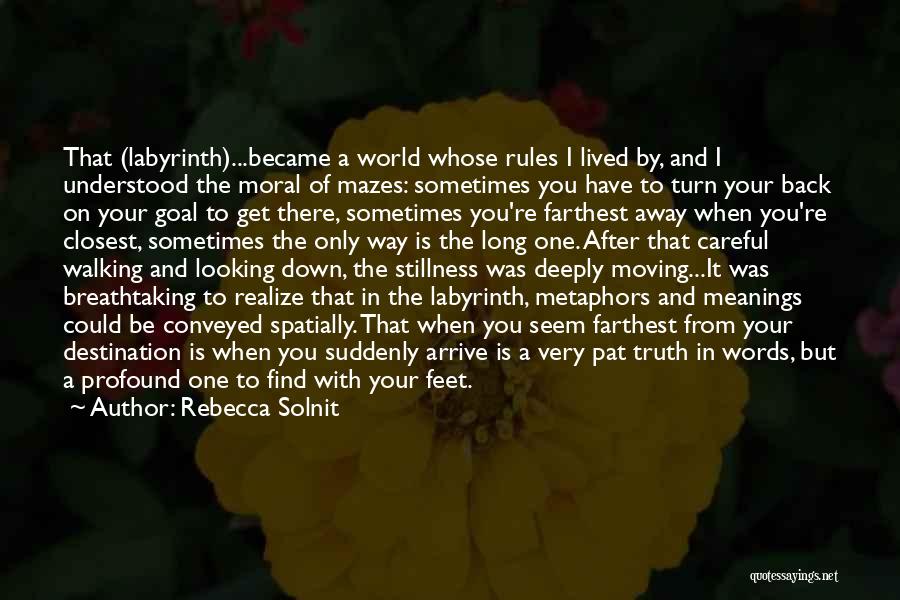 Rebecca Solnit Quotes: That (labyrinth)...became A World Whose Rules I Lived By, And I Understood The Moral Of Mazes: Sometimes You Have To