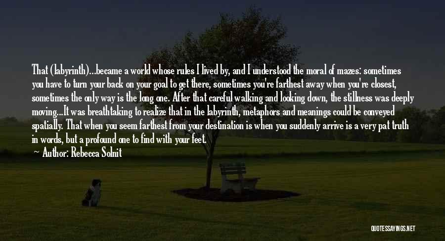 Rebecca Solnit Quotes: That (labyrinth)...became A World Whose Rules I Lived By, And I Understood The Moral Of Mazes: Sometimes You Have To