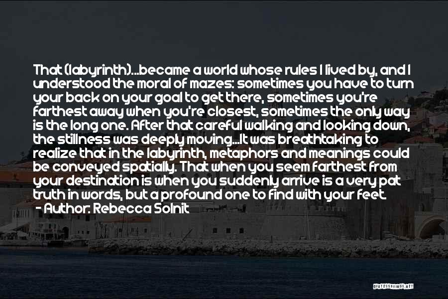 Rebecca Solnit Quotes: That (labyrinth)...became A World Whose Rules I Lived By, And I Understood The Moral Of Mazes: Sometimes You Have To